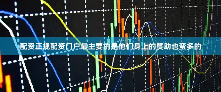 配资正规配资门户最主要的是他们身上的赞助也蛮多的