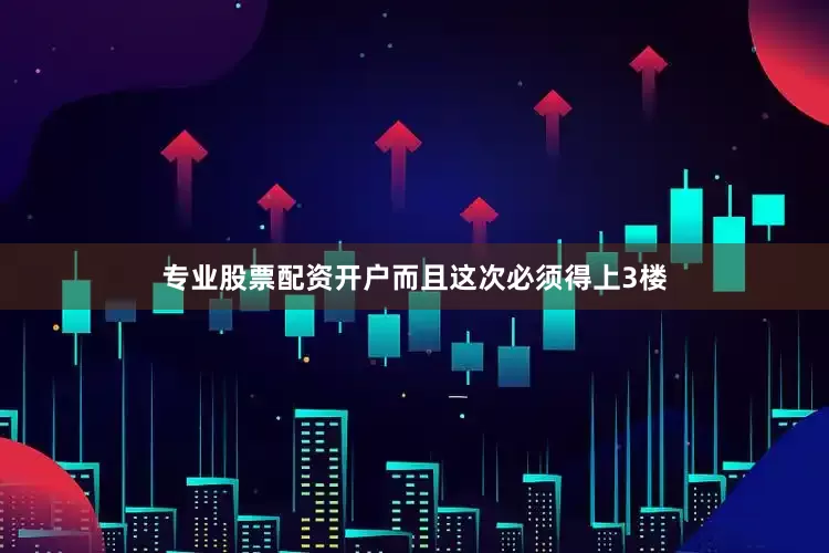 专业股票配资开户而且这次必须得上3楼