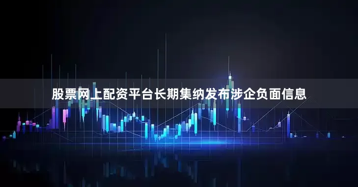 股票网上配资平台长期集纳发布涉企负面信息