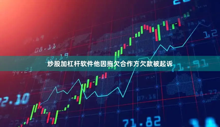 炒股加杠杆软件他因拖欠合作方欠款被起诉