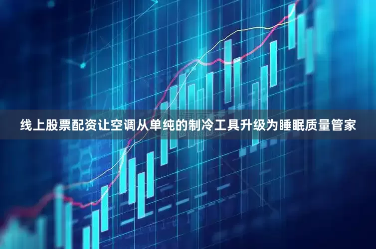 线上股票配资让空调从单纯的制冷工具升级为睡眠质量管家