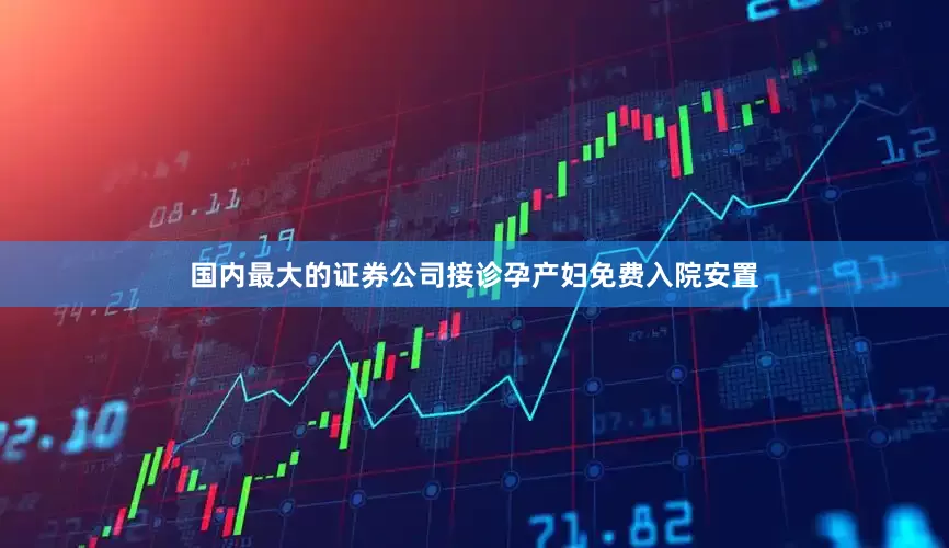 国内最大的证券公司接诊孕产妇免费入院安置