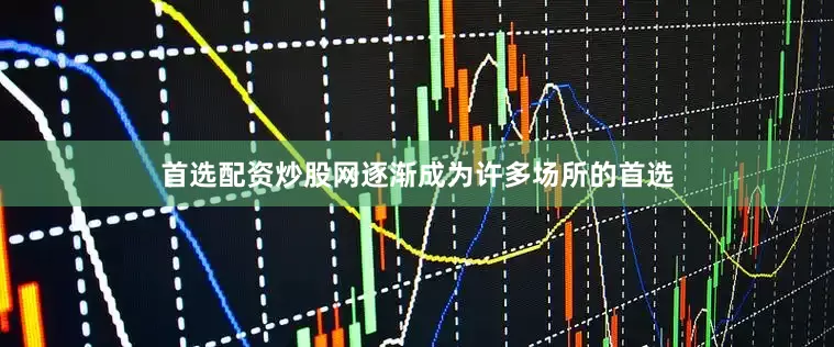 首选配资炒股网逐渐成为许多场所的首选