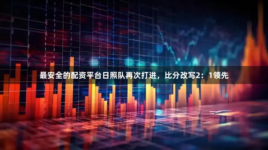最安全的配资平台日照队再次打进，比分改写2：1领先