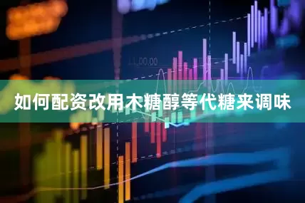 如何配资改用木糖醇等代糖来调味