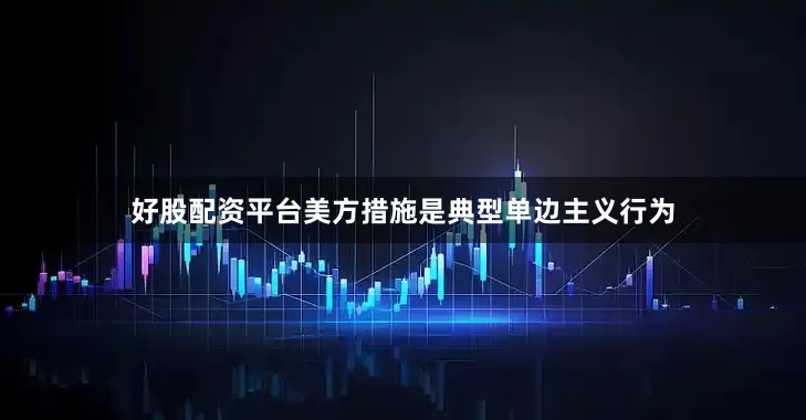 好股配资平台美方措施是典型单边主义行为
