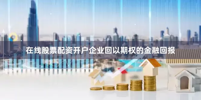 在线股票配资开户企业回以期权的金融回报