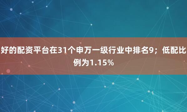 好的配资平台在31个申万一级行业中排名9;低配比例为1.15%