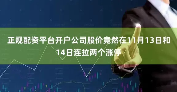 正规配资平台开户公司股价竟然在11月13日和14日连拉两个涨停
