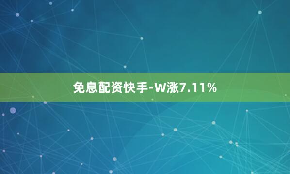 免息配资快手-W涨7.11%