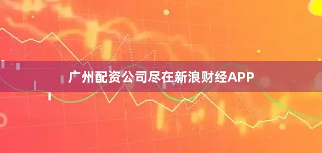 广州配资公司尽在新浪财经APP