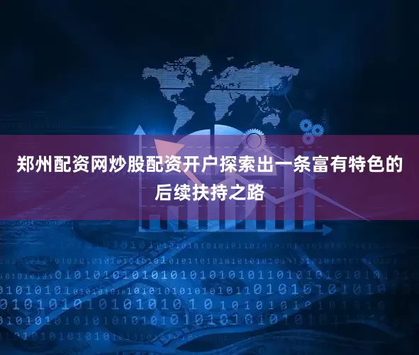 郑州配资网炒股配资开户探索出一条富有特色的后续扶持之路