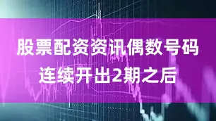 股票配资资讯偶数号码连续开出2期之后