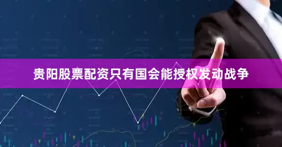 贵阳股票配资只有国会能授权发动战争