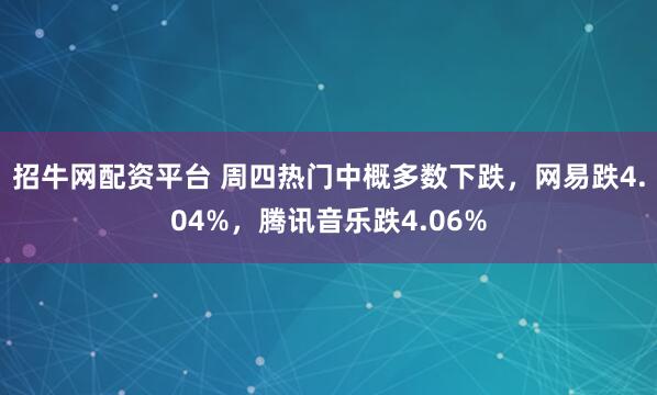 招牛网配资平台 周四热门中概多数下跌，网易跌4.04%，腾讯音乐跌4.06%