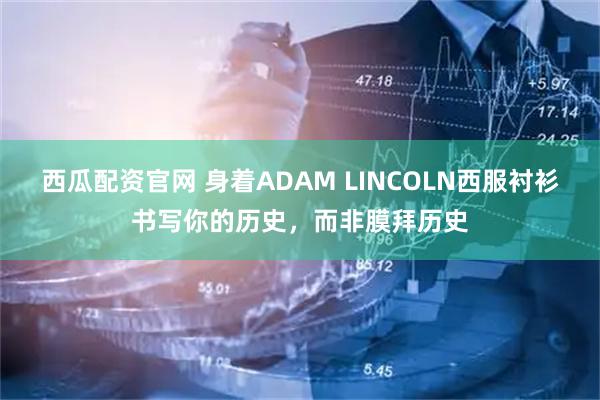 西瓜配资官网 身着ADAM LINCOLN西服衬衫书写你的历史，而非膜拜历史