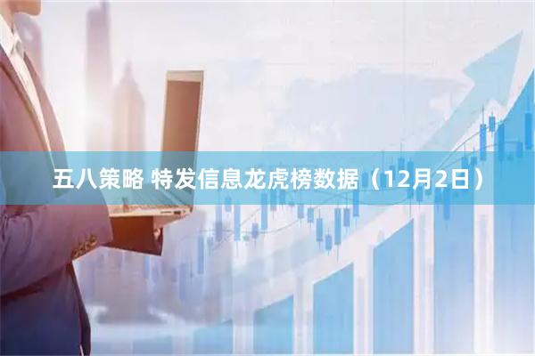 五八策略 特发信息龙虎榜数据（12月2日）