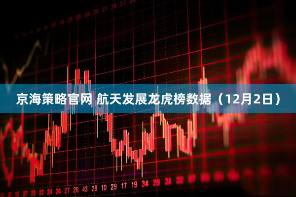 京海策略官网 航天发展龙虎榜数据（12月2日）