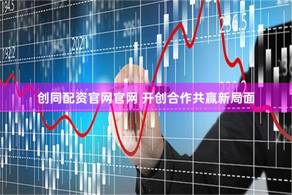 创同配资官网官网 开创合作共赢新局面