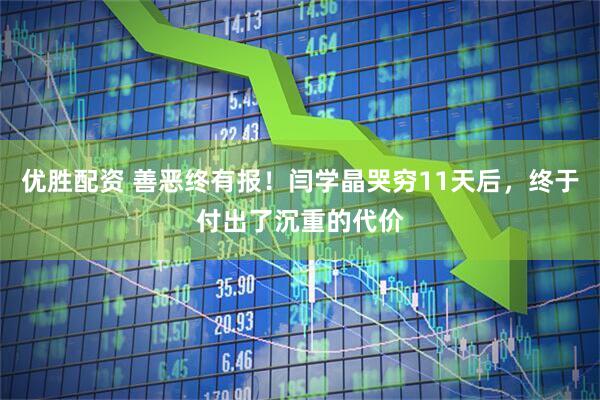 优胜配资 善恶终有报！闫学晶哭穷11天后，终于付出了沉重的代价